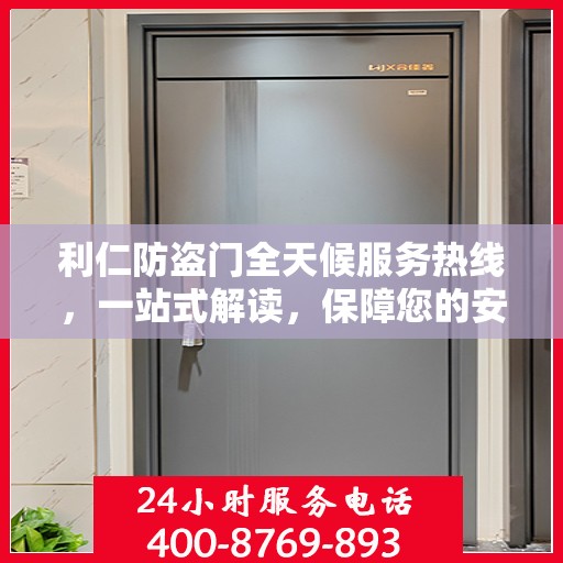 利仁防盗门全天候服务热线，一站式解读，保障您的安全之门