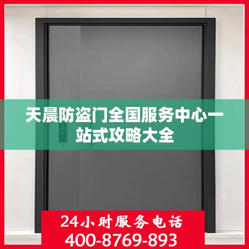 天晨防盗门全国服务中心一站式攻略大全