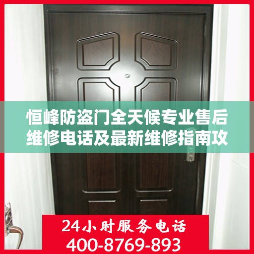 恒峰防盗门全天候专业售后维修电话及最新维修指南攻略