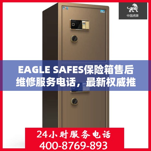 EAGLE SAFES保险箱售后维修服务电话，最新权威推荐及指南