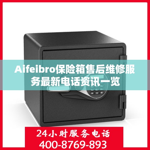 Aifeibro保险箱售后维修服务最新电话资讯一览