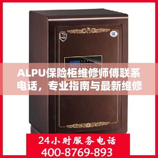 ALPU保险柜维修师傅联系电话，专业指南与最新维修攻略