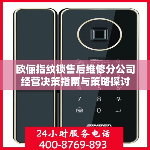 欧俪指纹锁售后维修分公司经营决策指南与策略探讨