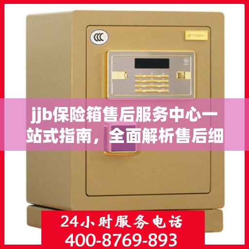 jjb保险箱售后服务中心一站式指南，全面解析售后细节与攻略