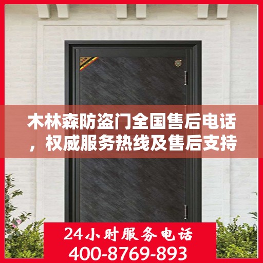 木林森防盗门全国售后电话，权威服务热线及售后支持详解
