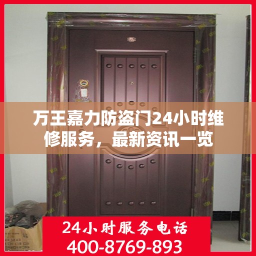 万王嘉力防盗门24小时维修服务，最新资讯一览