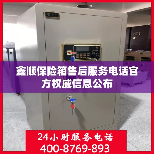 鑫顺保险箱售后服务电话官方权威信息公布