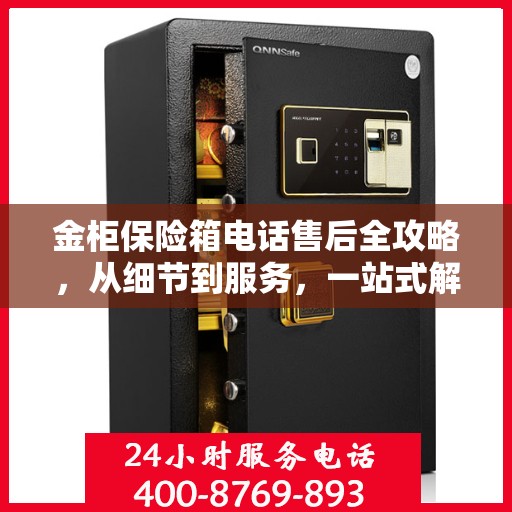 金柜保险箱电话售后全攻略，从细节到服务，一站式解决您的售后烦恼