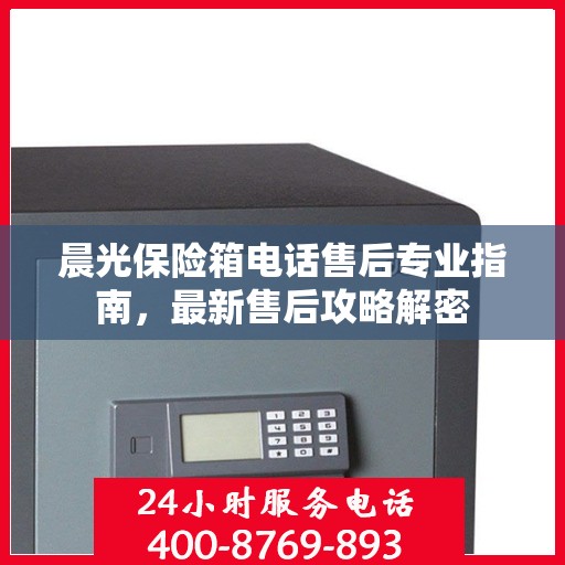 晨光保险箱电话售后专业指南，最新售后攻略解密