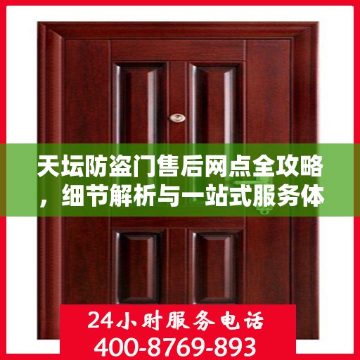 天坛防盗门售后网点全攻略，细节解析与一站式服务体验