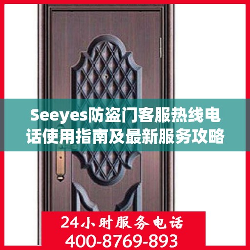 Seeyes防盗门客服热线电话使用指南及最新服务攻略