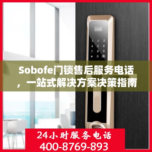 Sobofe门锁售后服务电话，一站式解决方案决策指南