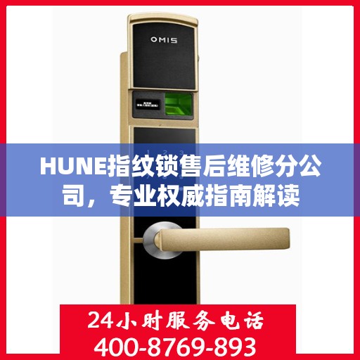 HUNE指纹锁售后维修分公司，专业权威指南解读