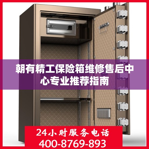 朝有精工保险箱维修售后中心专业推荐指南