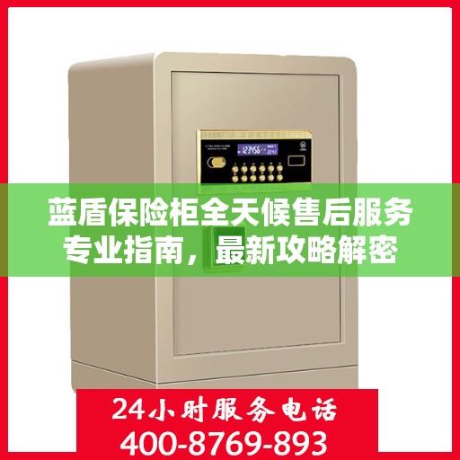 蓝盾保险柜全天候售后服务专业指南，最新攻略解密