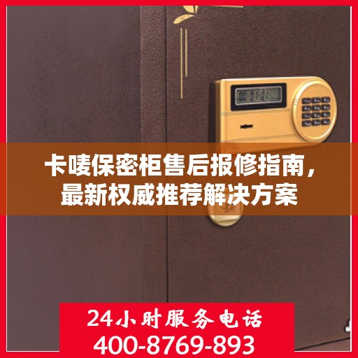 卡唛保密柜售后报修指南，最新权威推荐解决方案