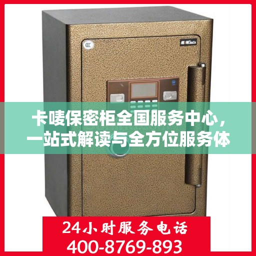 卡唛保密柜全国服务中心，一站式解读与全方位服务体验
