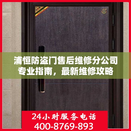 浦恒防盗门售后维修分公司专业指南，最新维修攻略