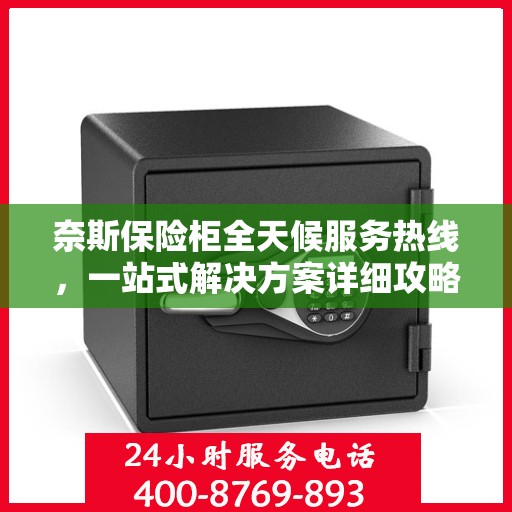 奈斯保险柜全天候服务热线，一站式解决方案详细攻略