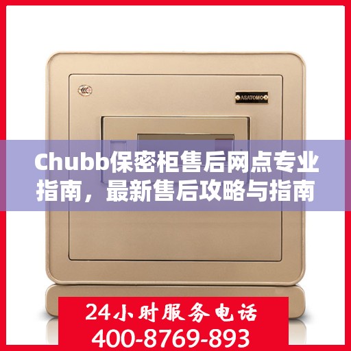 Chubb保密柜售后网点专业指南，最新售后攻略与指南
