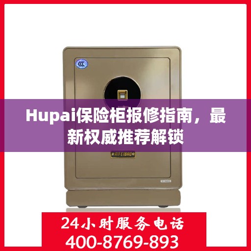 Hupai保险柜报修指南，最新权威推荐解锁
