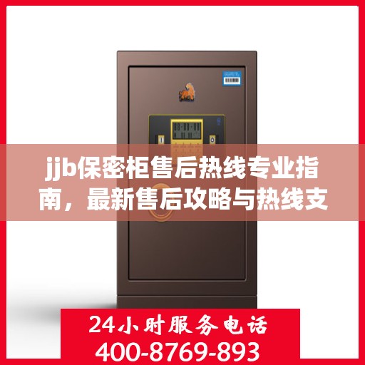 jjb保密柜售后热线专业指南，最新售后攻略与热线支持