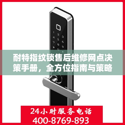 耐特指纹锁售后维修网点决策手册，全方位指南与策略选择