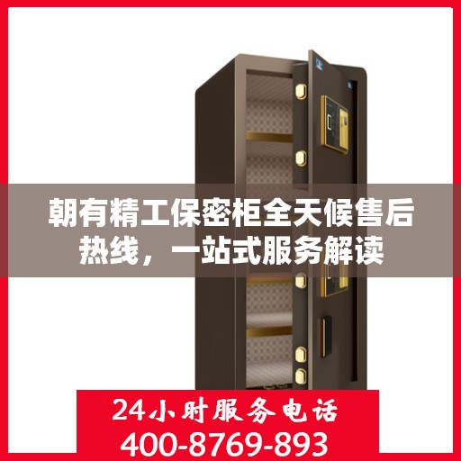 朝有精工保密柜全天候售后热线，一站式服务解读
