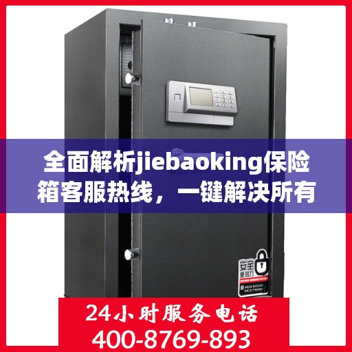 全面解析jiebaoking保险箱客服热线，一键解决所有疑问