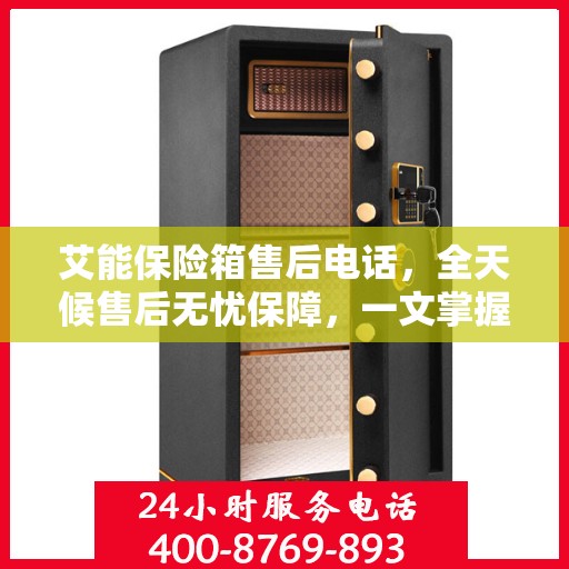 艾能保险箱售后电话，全天候售后无忧保障，一文掌握服务热线！