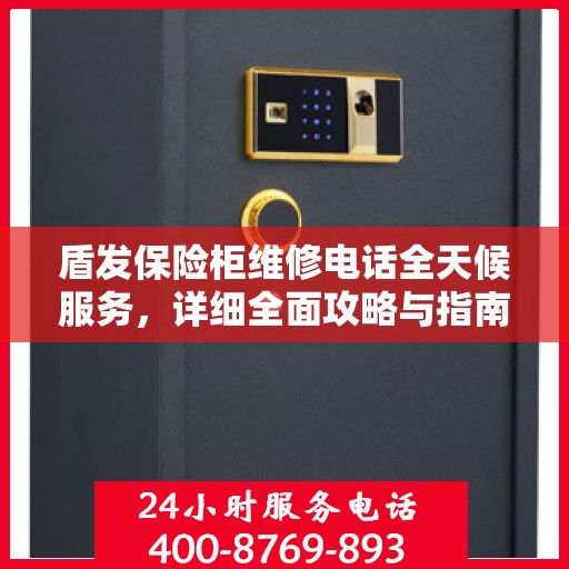 盾发保险柜维修电话全天候服务，详细全面攻略与指南