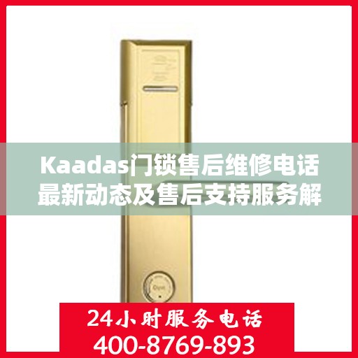 Kaadas门锁售后维修电话最新动态及售后支持服务解析