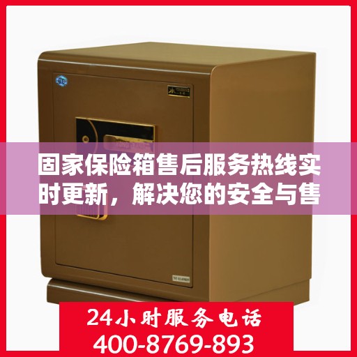 固家保险箱售后服务热线实时更新，解决您的安全与售后双重保障！