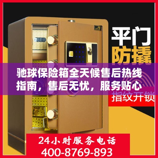 驰球保险箱全天候售后热线指南，售后无忧，服务贴心解读