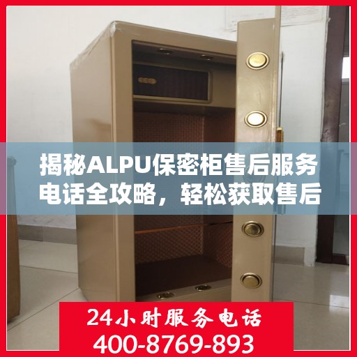 揭秘ALPU保密柜售后服务电话全攻略，轻松获取售后支持！