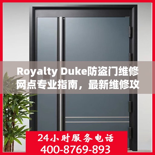 Royalty Duke防盗门维修网点专业指南，最新维修攻略一网打尽