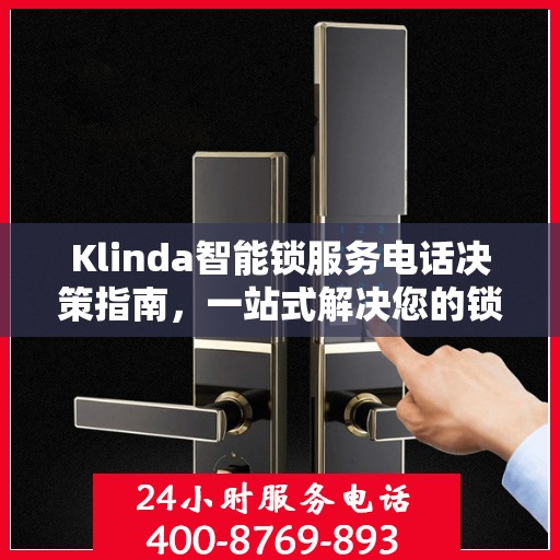 Klinda智能锁服务电话决策指南，一站式解决您的锁事问题