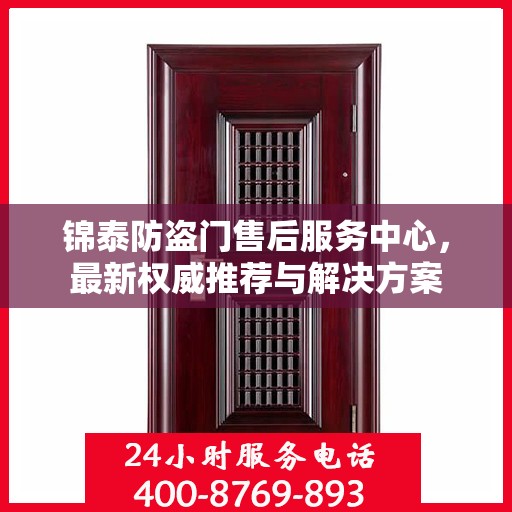 锦泰防盗门售后服务中心，最新权威推荐与解决方案