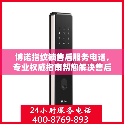 博诺指纹锁售后服务电话，专业权威指南帮您解决售后问题。