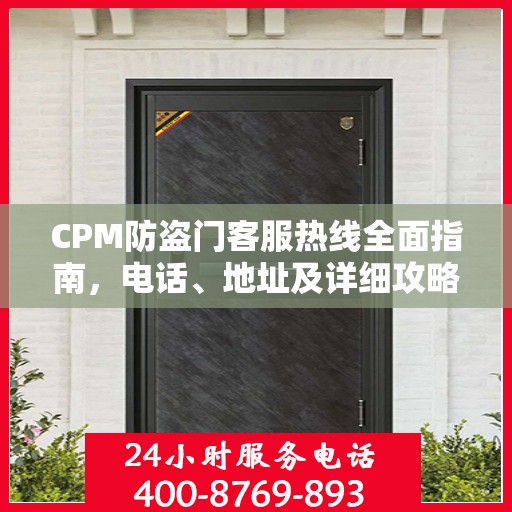 CPM防盗门客服热线全面指南，电话、地址及详细攻略