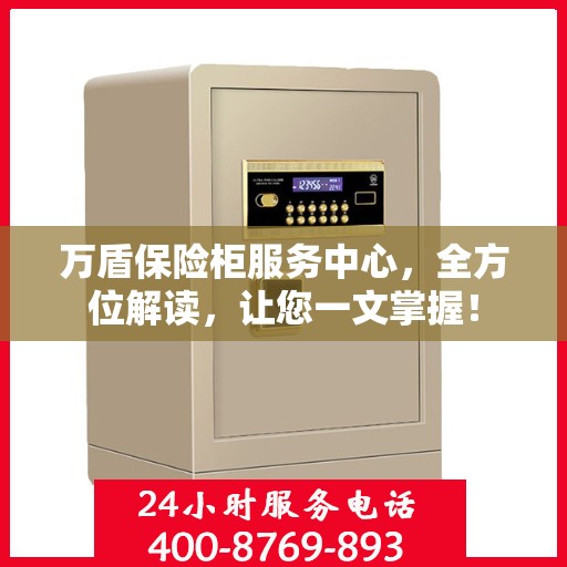 万盾保险柜服务中心，全方位解读，让您一文掌握！