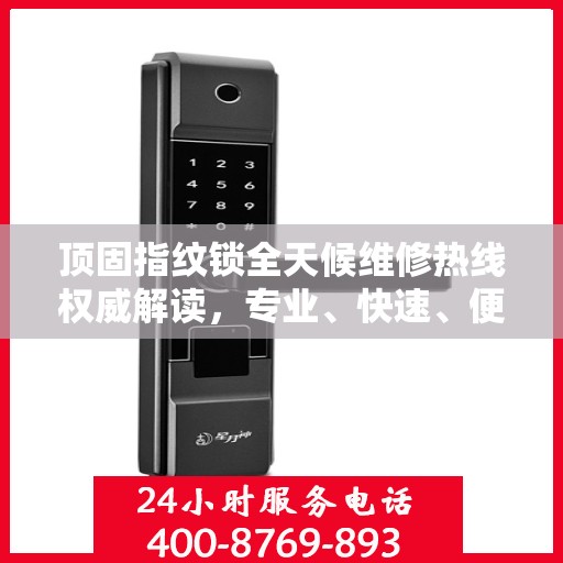顶固指纹锁全天候维修热线权威解读，专业、快速、便捷的服务体验
