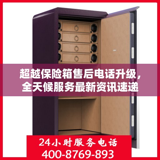 超越保险箱售后电话升级，全天候服务最新资讯速递