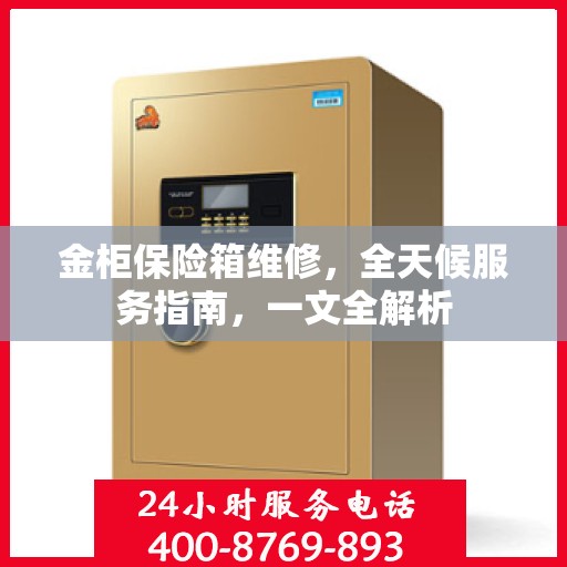 金柜保险箱维修，全天候服务指南，一文全解析