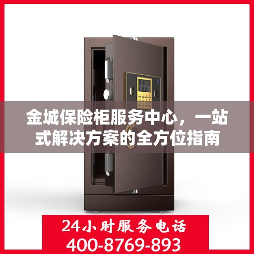 金城保险柜服务中心，一站式解决方案的全方位指南