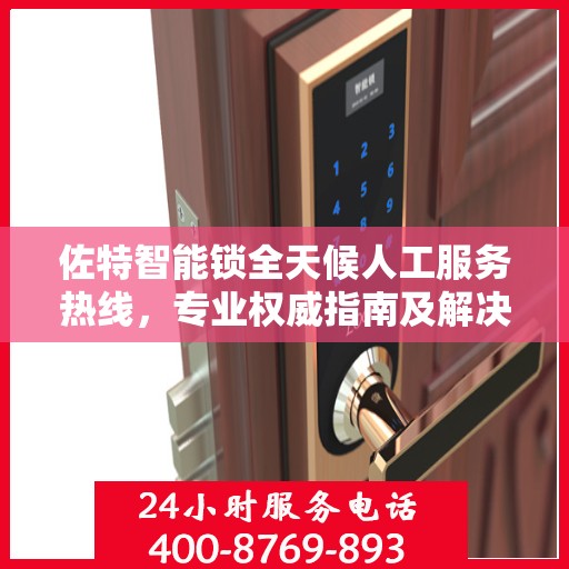 佐特智能锁全天候人工服务热线，专业权威指南及解决方案