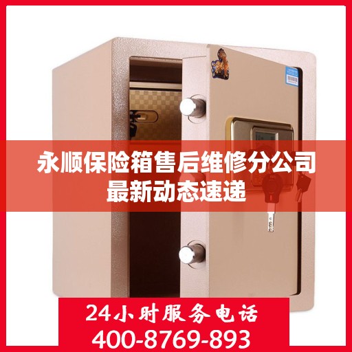 永顺保险箱售后维修分公司最新动态速递