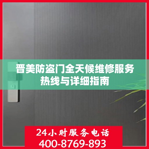 晋美防盗门全天候维修服务热线与详细指南
