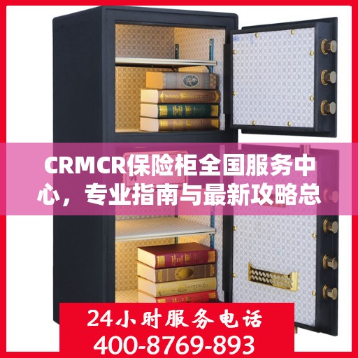CRMCR保险柜全国服务中心，专业指南与最新攻略总览