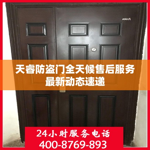天睿防盗门全天候售后服务最新动态速递